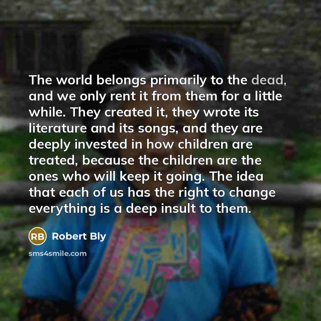 “The world belongs primarily to the dead, and we only…” quote by Robert Bly