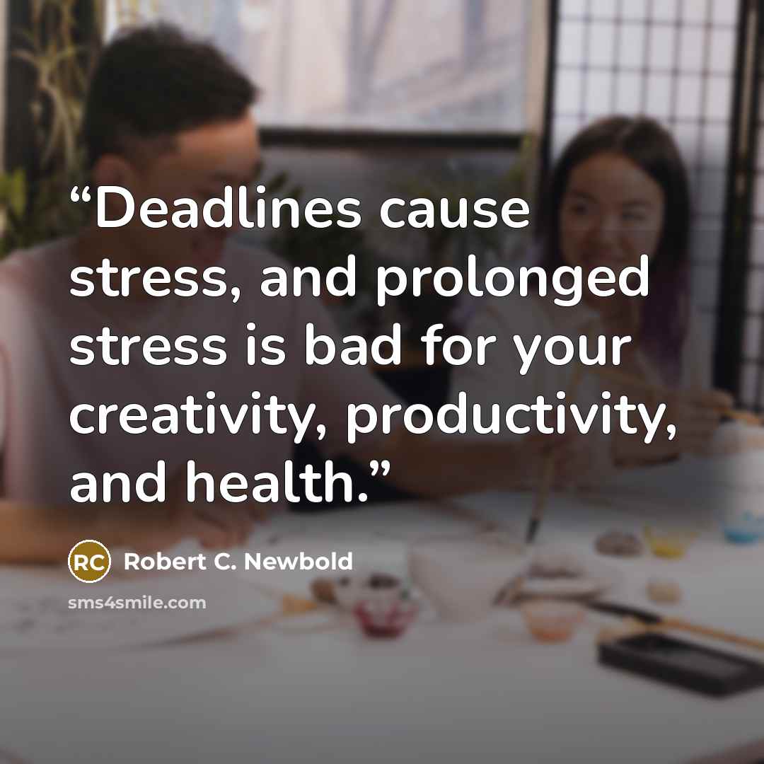 “Deadlines cause stress, and prolonged stress is bad for your creativity, productivity, and health.” quote by Robert C. Newbold