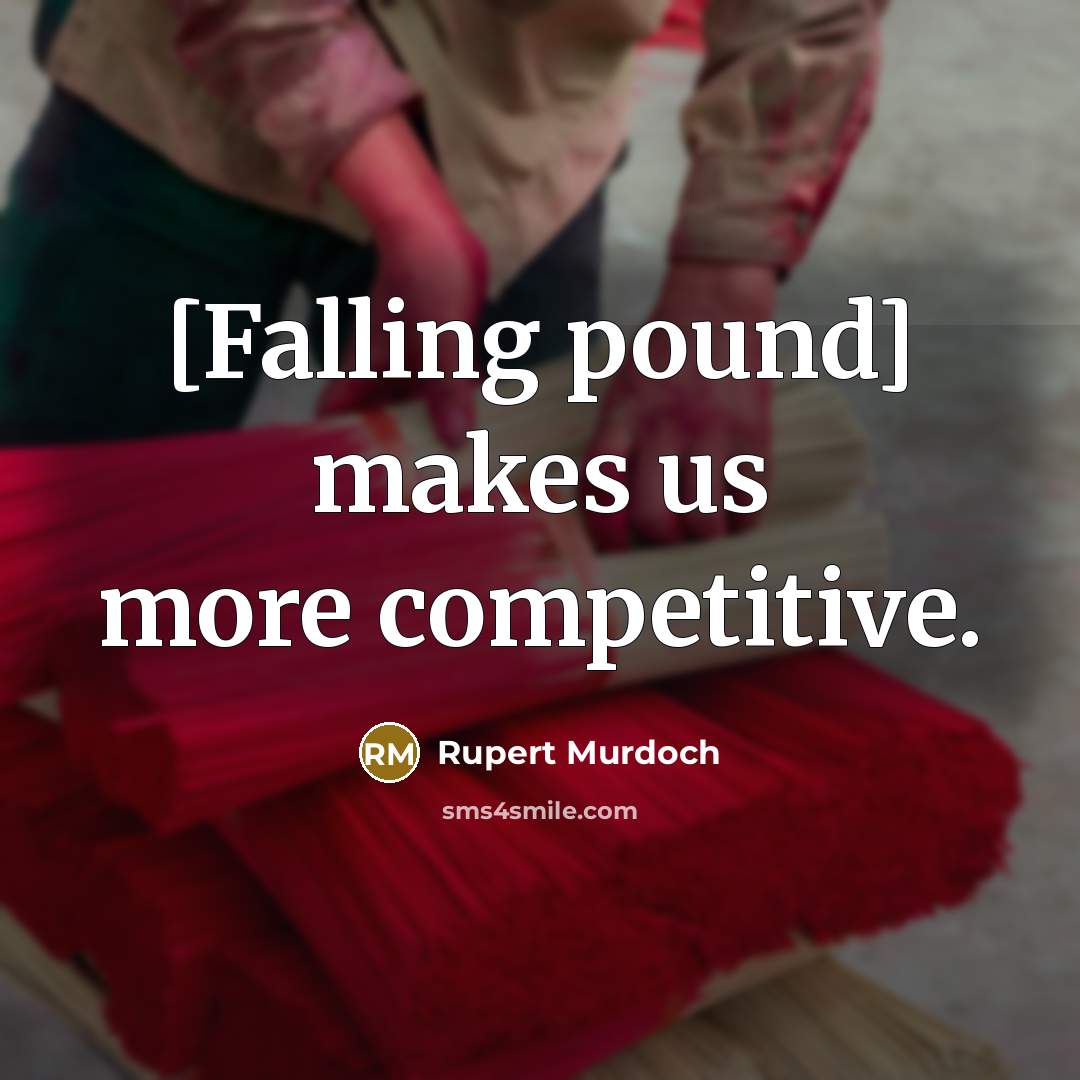 “[Falling pound] makes us more competitive.” quote by Rupert Murdoch