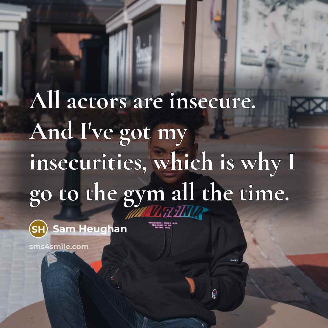 “All actors are insecure. And I've got my insecurities, which…” quote by Sam Heughan