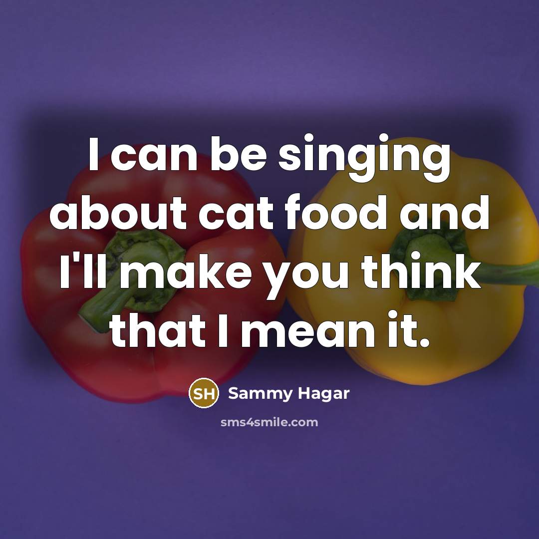 “I can be singing about cat food and I'll make…” quote by Sammy Hagar