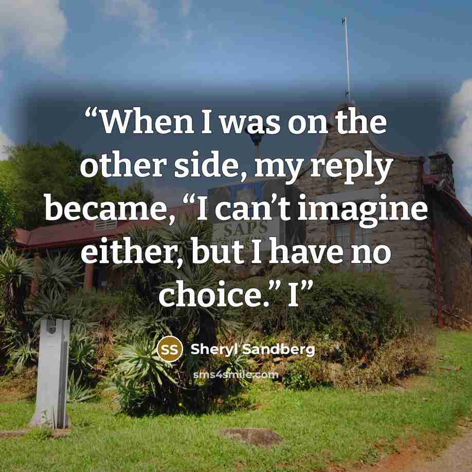 “When I was on the other side, my reply became, “I can’t imagine either, but I have no choice.” I” quote by Sheryl Sandberg
