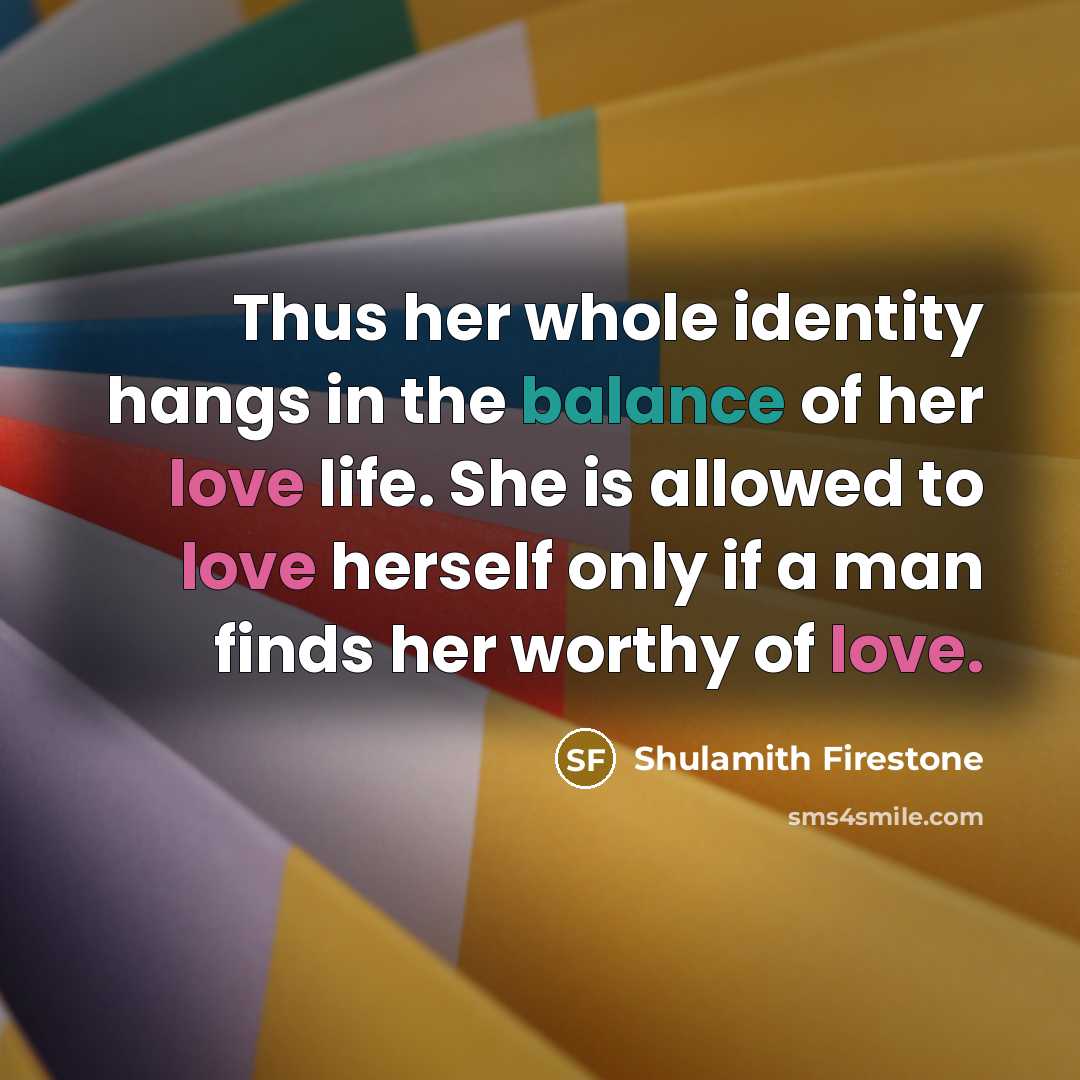 “Thus her whole identity hangs in the balance of her…” quote by Shulamith Firestone