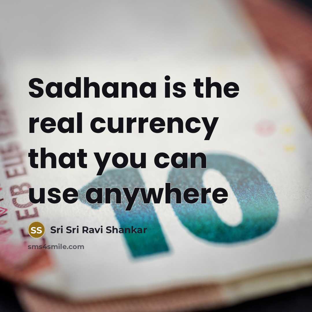 “Sadhana is the real currency that you can use anywhere…” quote by Sri Sri Ravi Shankar