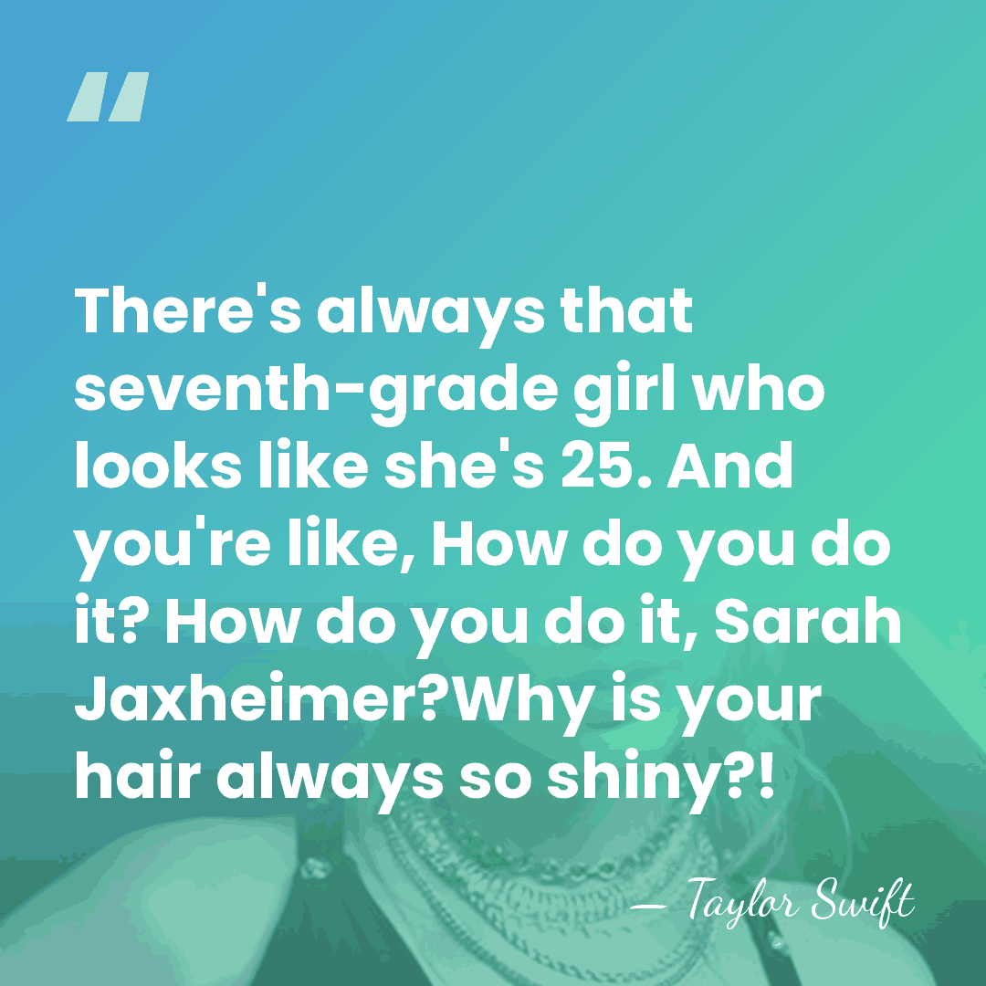 There's always that seventh-grade girl who looks like she's 25. And you're&hellip; - Taylor Swift