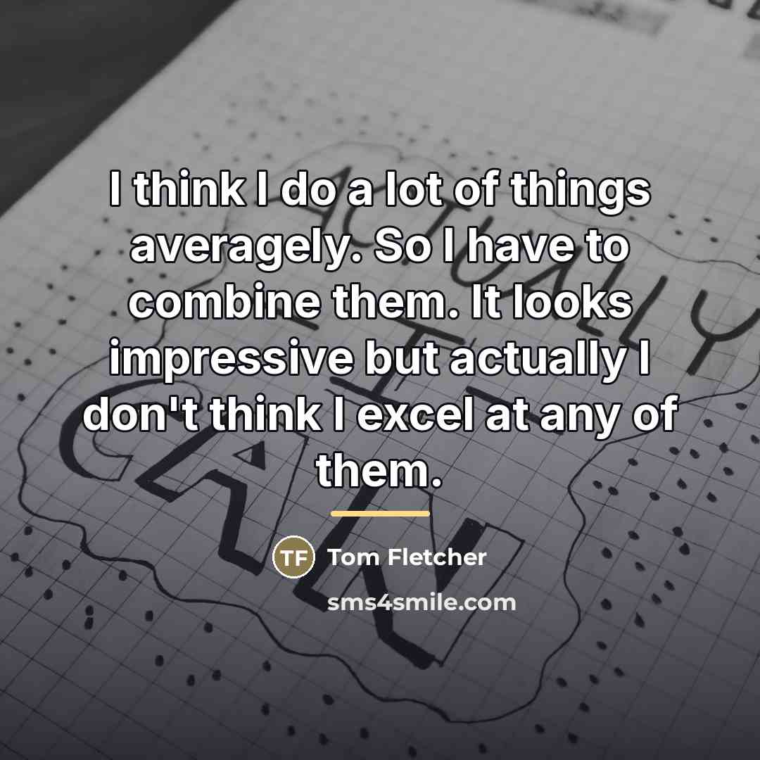 “I think I do a lot of things averagely. So…” quote by Tom Fletcher