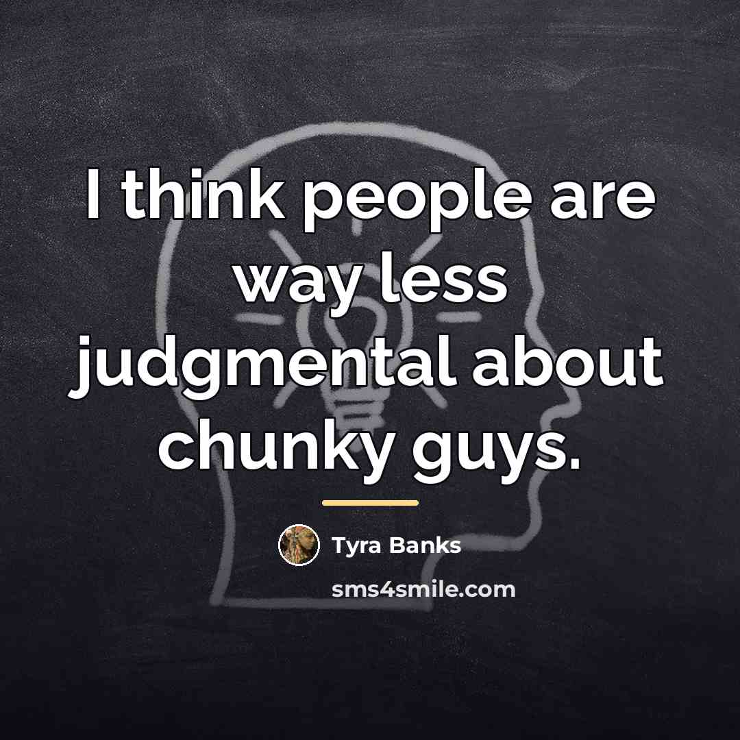 “I think people are way less judgmental about chunky guys.…” quote by Tyra Banks