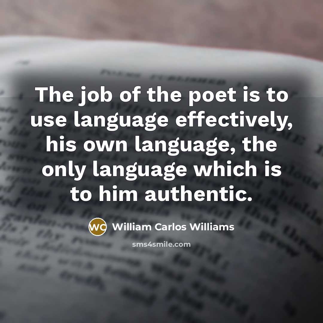 “The job of the poet is to use language effectively,…” quote by William Carlos Williams