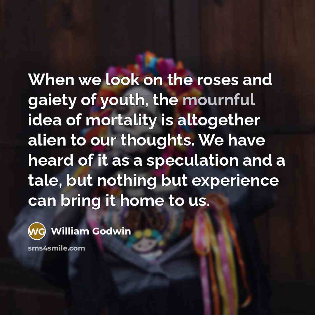 “When we look on the roses and gaiety of youth,…” quote by William Godwin