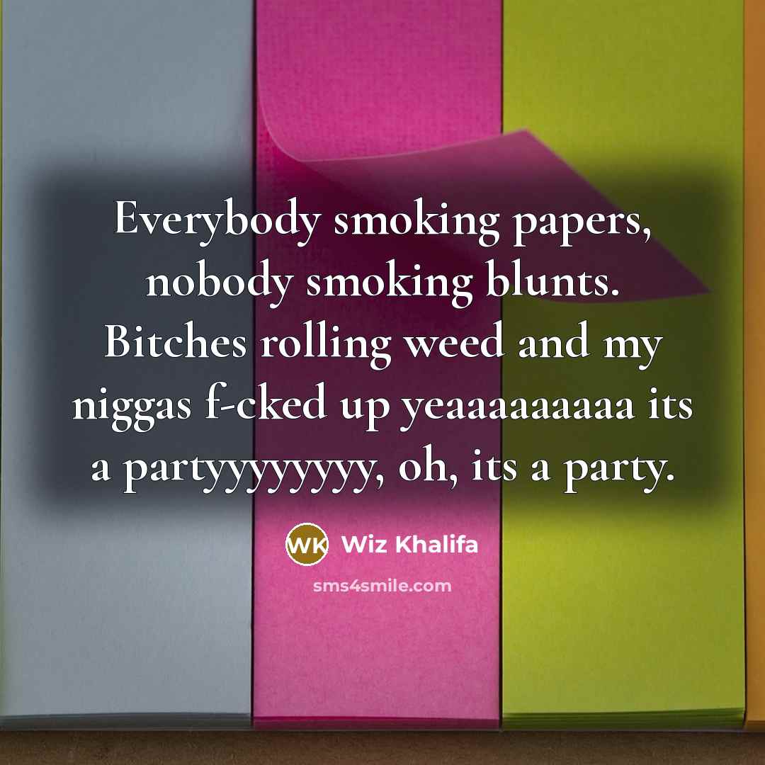 “Everybody smoking papers, nobody smoking blunts. Bitches rolling weed and…” quote by Wiz Khalifa