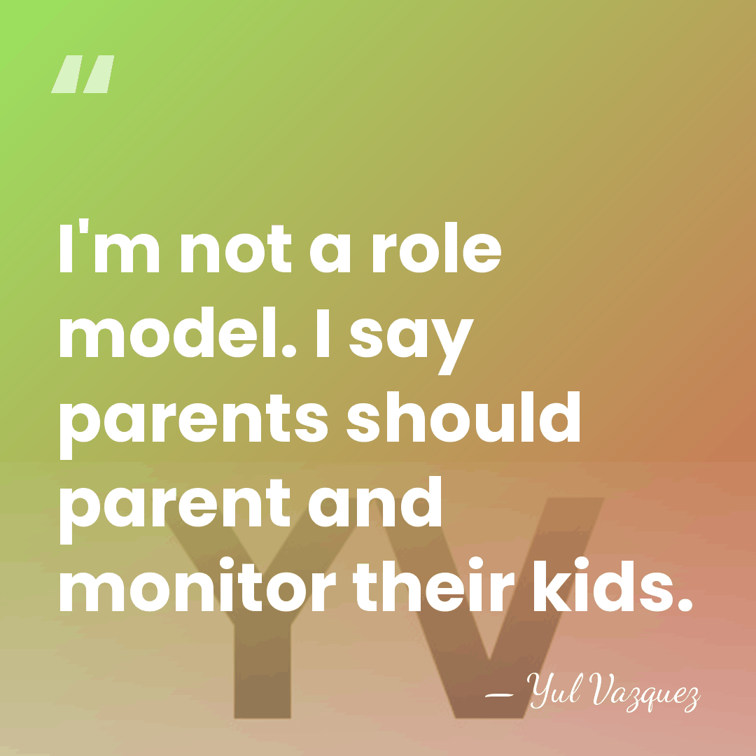 I'm not a role model. I say parents should parent and monitor&hellip; - Yul Vazquez