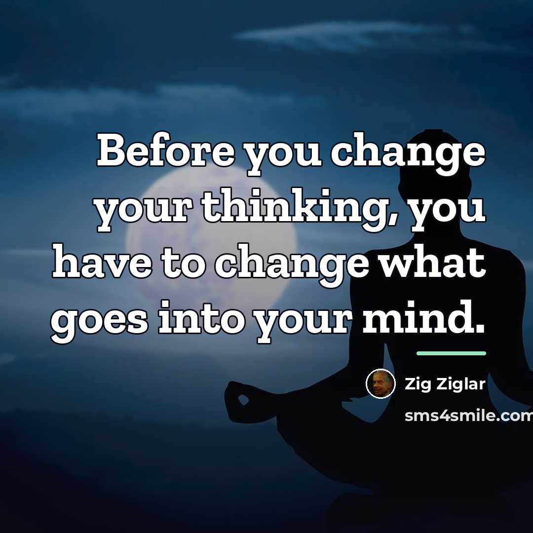 “Before you change your thinking, you have to change what…” quote by Zig Ziglar