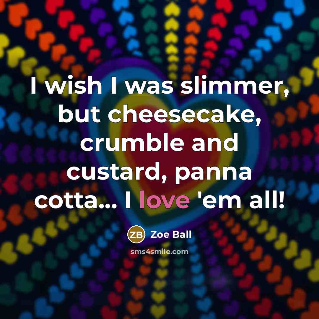 “I wish I was slimmer, but cheesecake, crumble and custard,…” quote by Zoe Ball