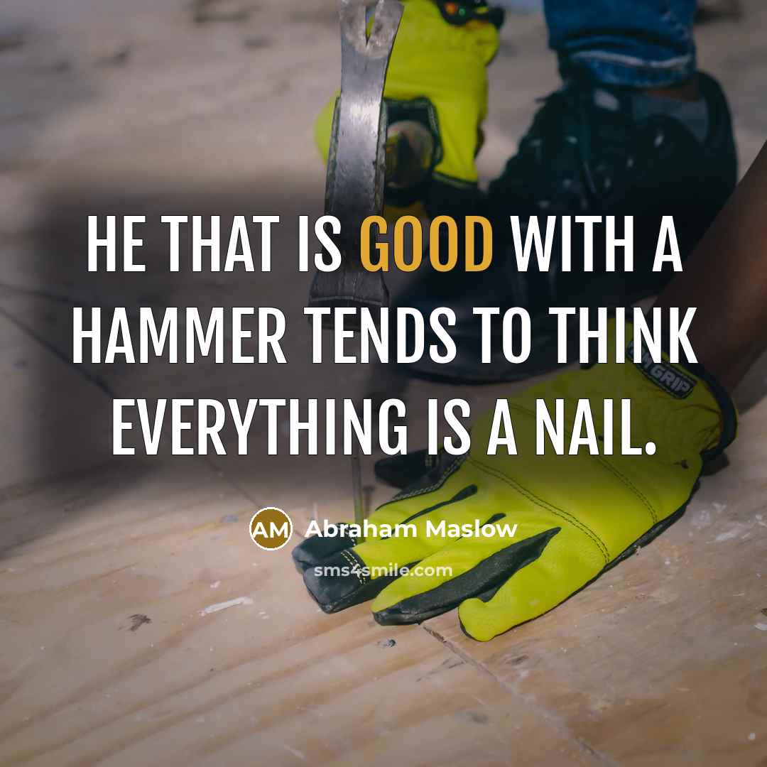 “He that is good with a hammer tends to think…” quote by Abraham Maslow
