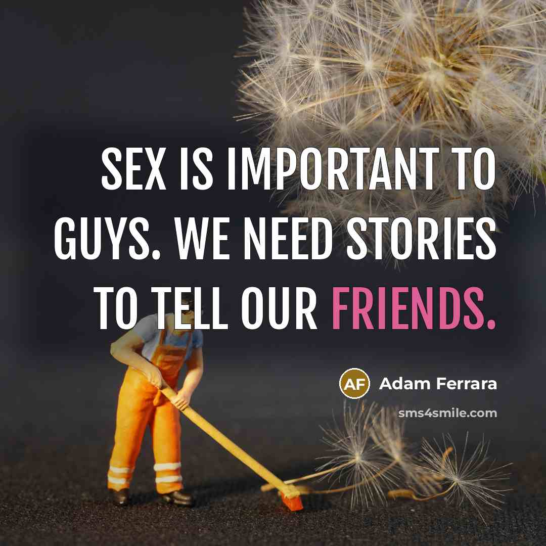 “Sex is important to guys. We need stories to tell…” quote by Adam Ferrara