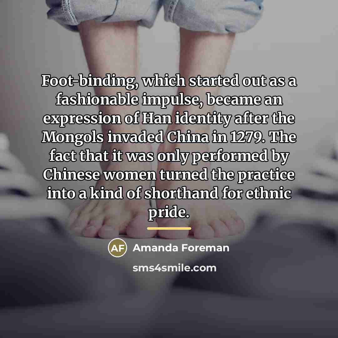 “Foot-binding, which started out as a fashionable impulse, became an…” quote by Amanda Foreman