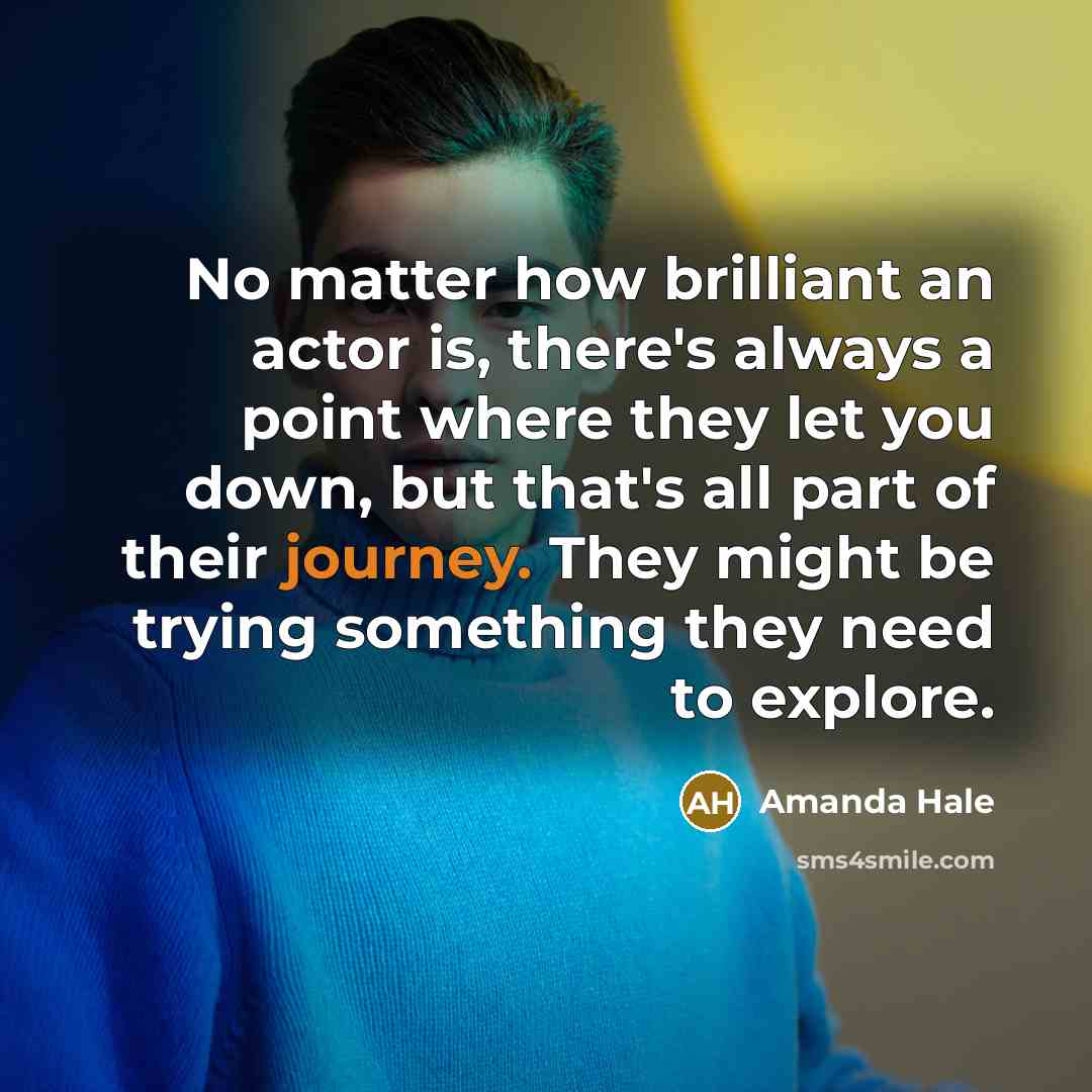 “No matter how brilliant an actor is, there's always a…” quote by Amanda Hale