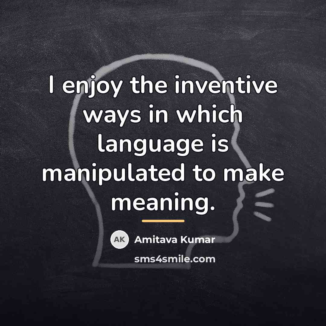 “I enjoy the inventive ways in which language is manipulated…” quote by Amitava Kumar