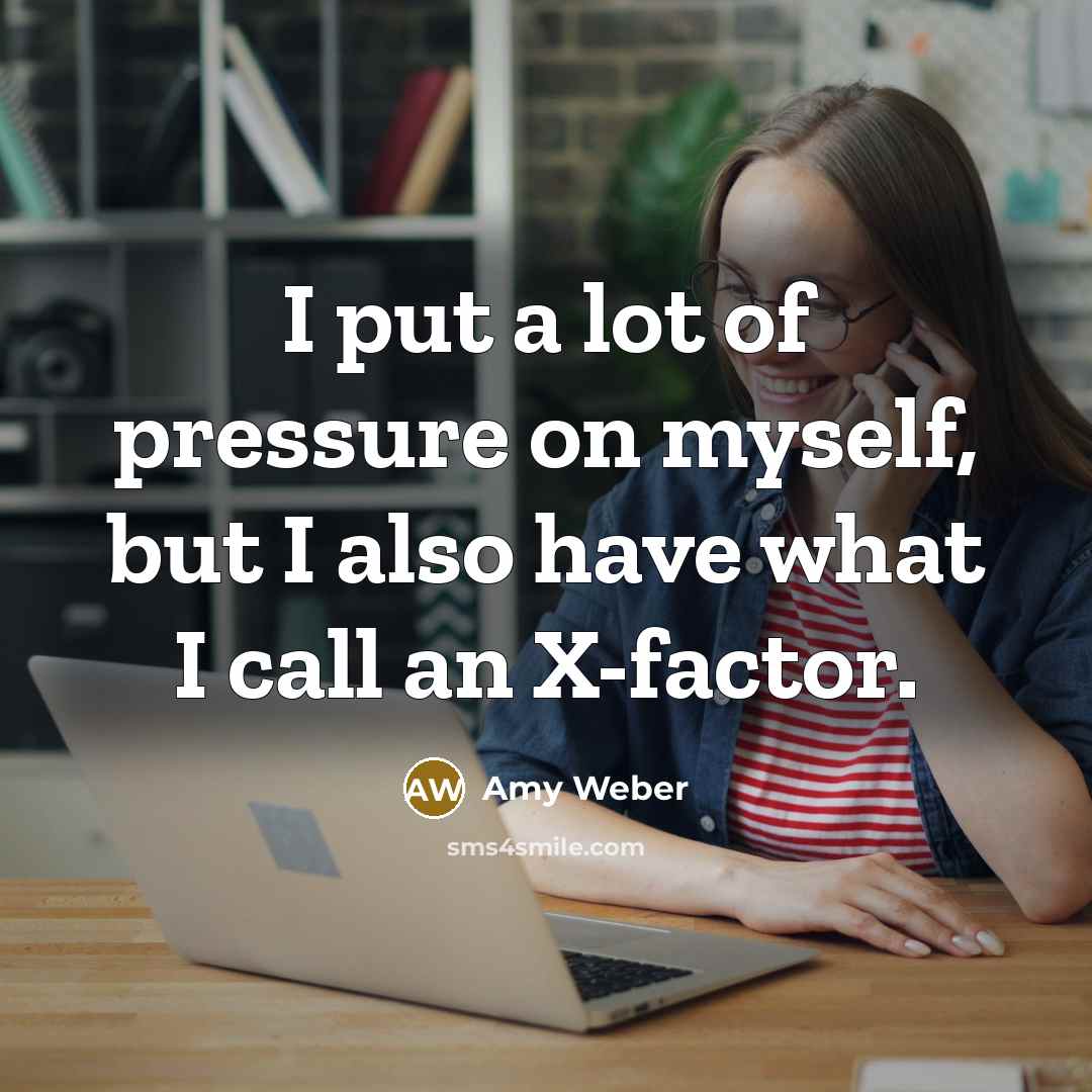 “I put a lot of pressure on myself, but I also have what I call an X-factor.” quote by Amy Weber