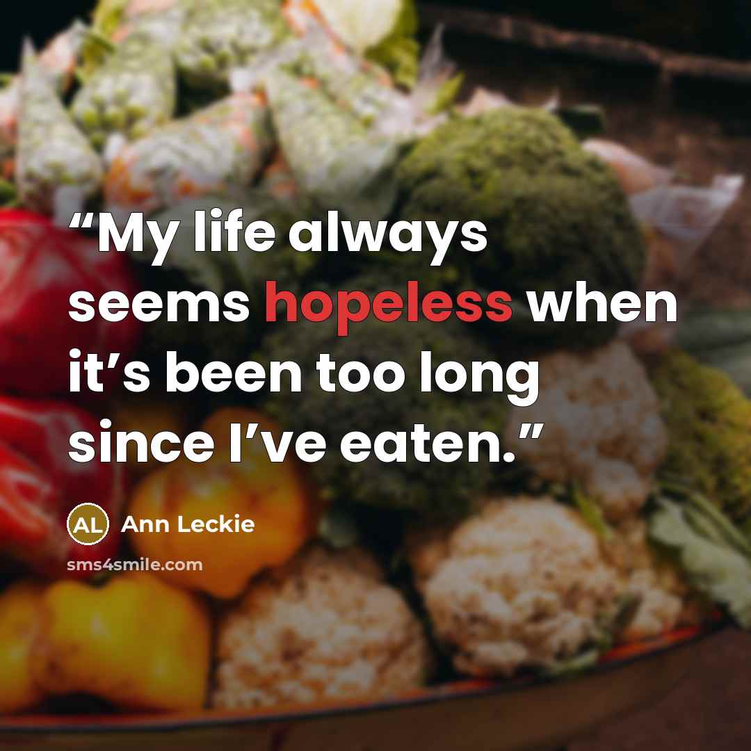 “My life always seems hopeless when it’s been too long since I’ve eaten.” quote by Ann Leckie