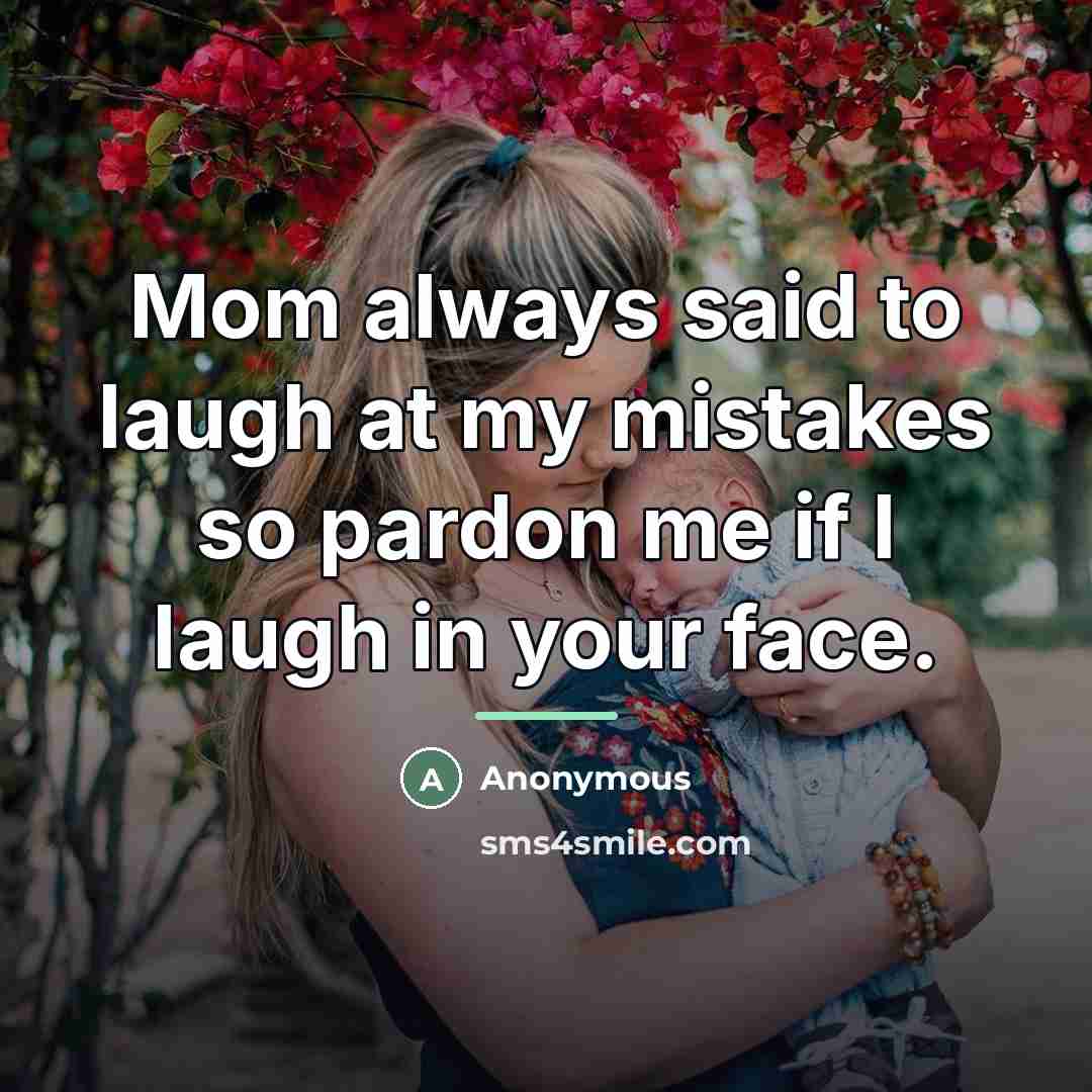 “Mom always said to laugh at my mistakes so pardon…” quote by Anonymous