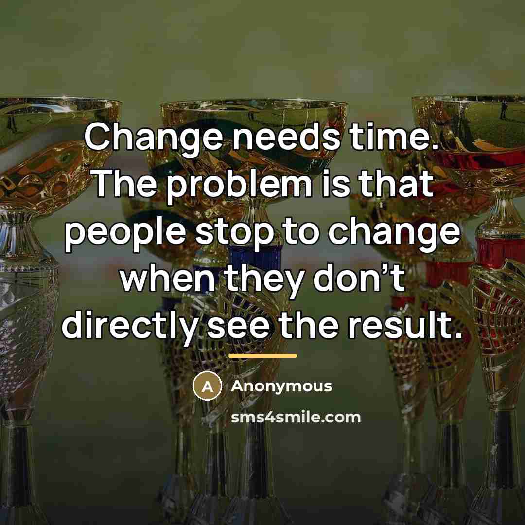 “Change needs time. The problem is that people stop to…” quote by Anonymous