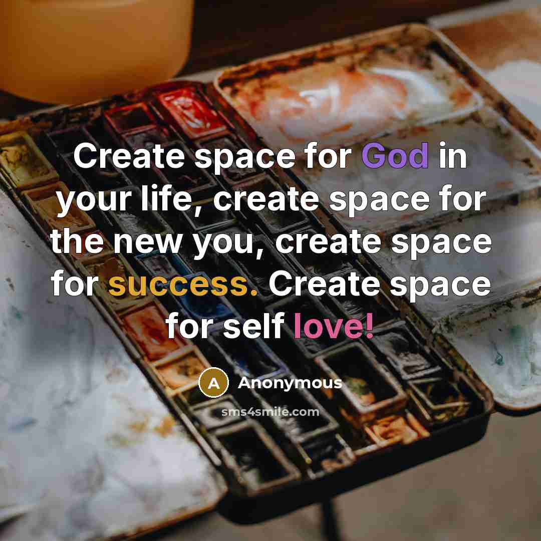 “Create space for God in your life, create space for the new you, create space for success. Create space for self love!” quote by Anonymous