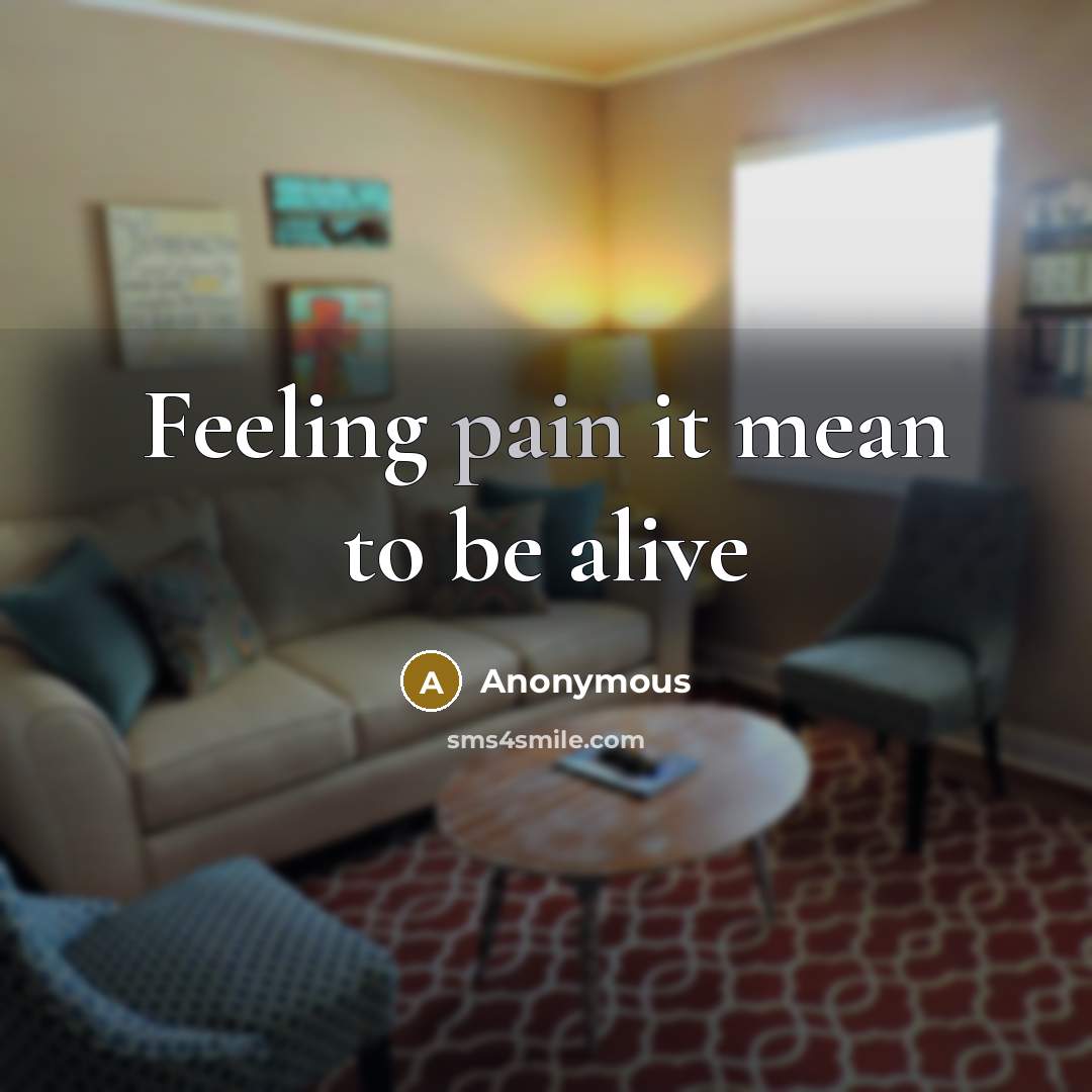“Feeling pain it mean to be alive” quote by Anonymous