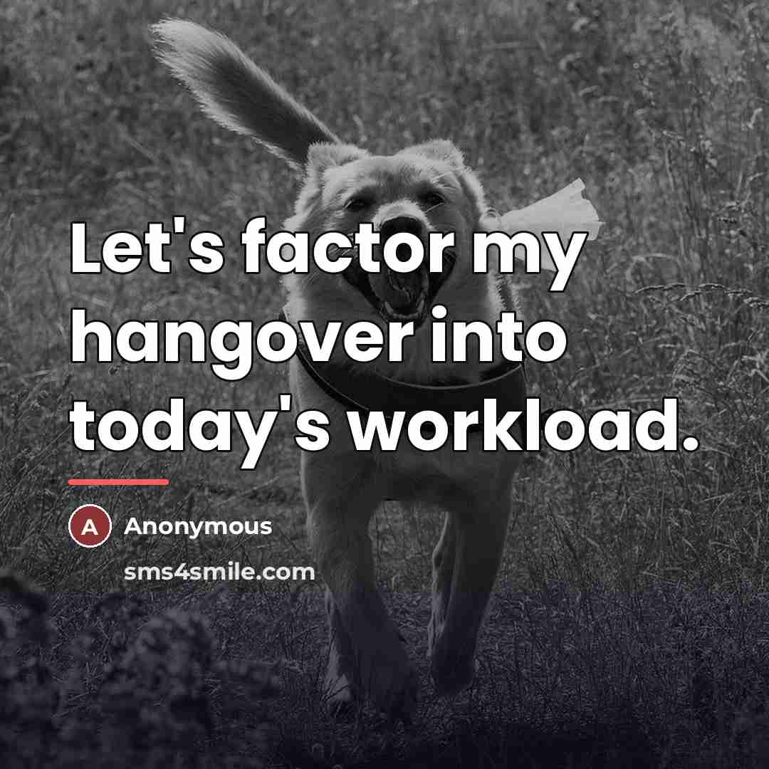 “Let's factor my hangover into today's workload.…” quote by Anonymous