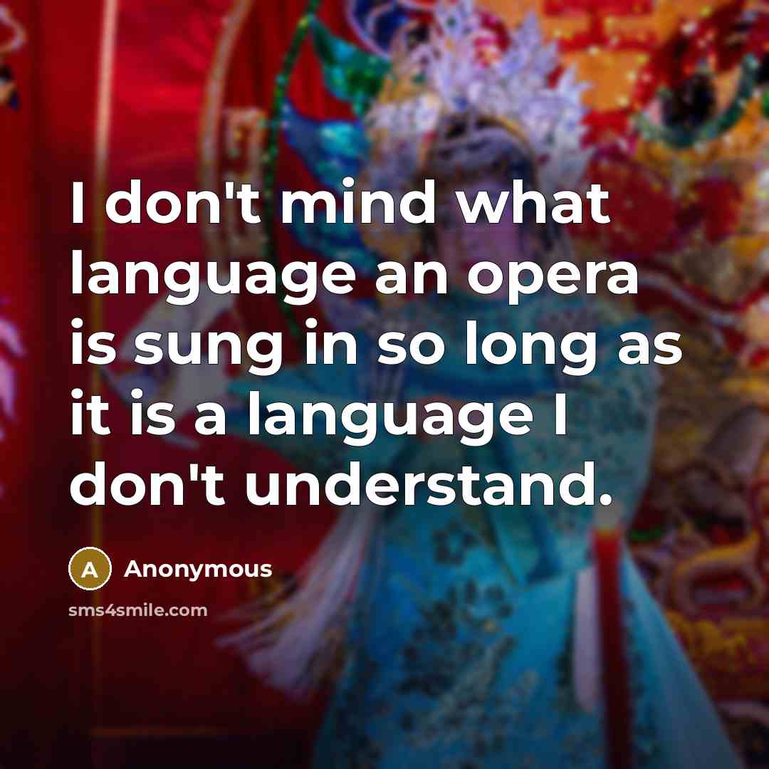 “I don't mind what language an opera is sung in so long as it is a language I don't understand.” quote by Anonymous