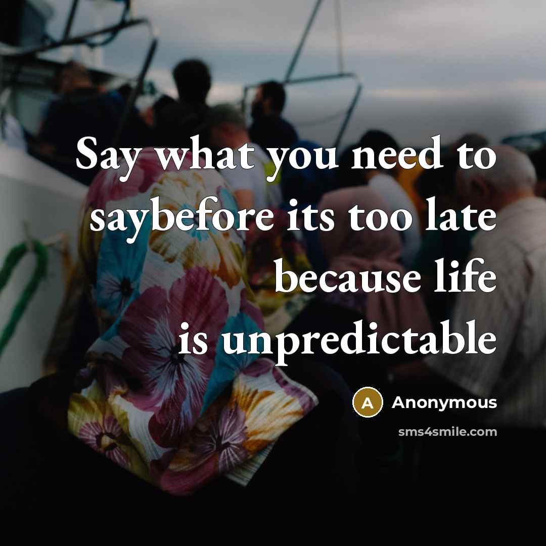 “Say what you need to saybefore its too late because…” quote by Anonymous
