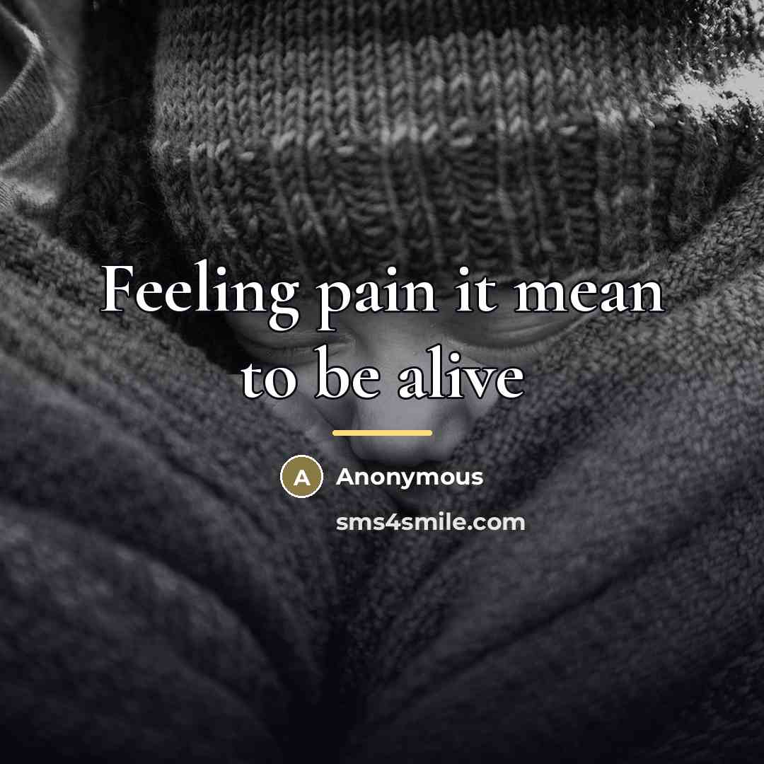“Feeling pain it mean to be alive…” quote by Anonymous