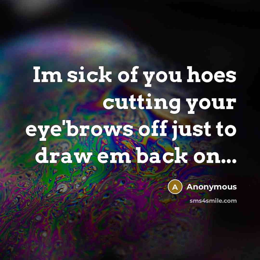 “Im sick of you hoes cutting your eye'brows off just to draw em back on...” quote by Anonymous