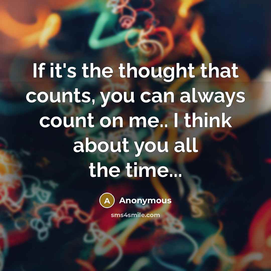 “If it's the thought that counts, you can always count on me.. I think about you all the time...” quote by Anonymous