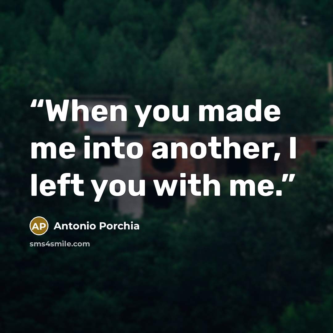 “When you made me into another, I left you with me.” quote by Antonio Porchia