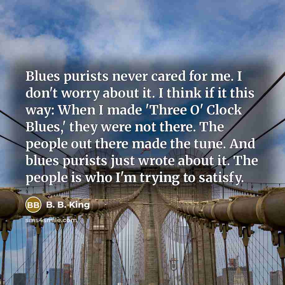 “Blues purists never cared for me. I don't worry about…” quote by B. B. King