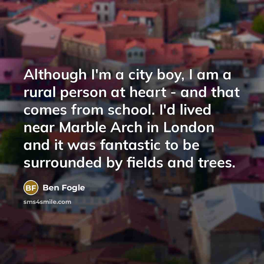 “Although I'm a city boy, I am a rural person…” quote by Ben Fogle