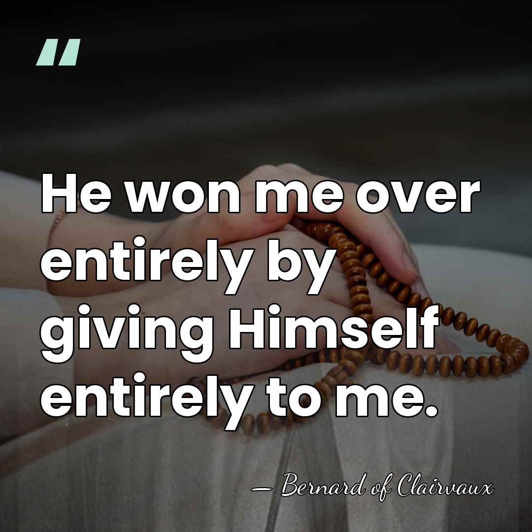 He won me over entirely by giving Himself entirely to me. - Bernard of Clairvaux