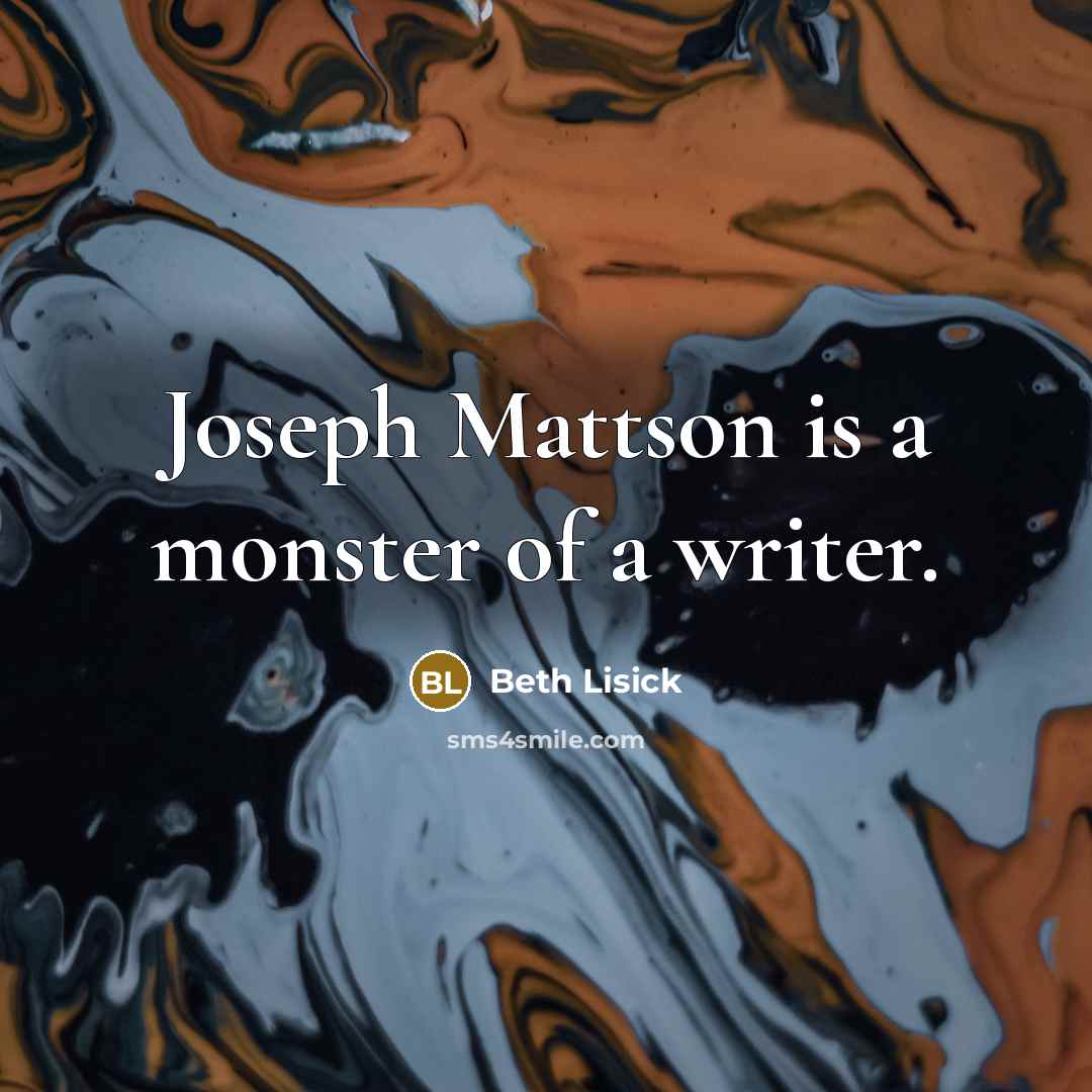 “Joseph Mattson is a monster of a writer.…” quote by Beth Lisick