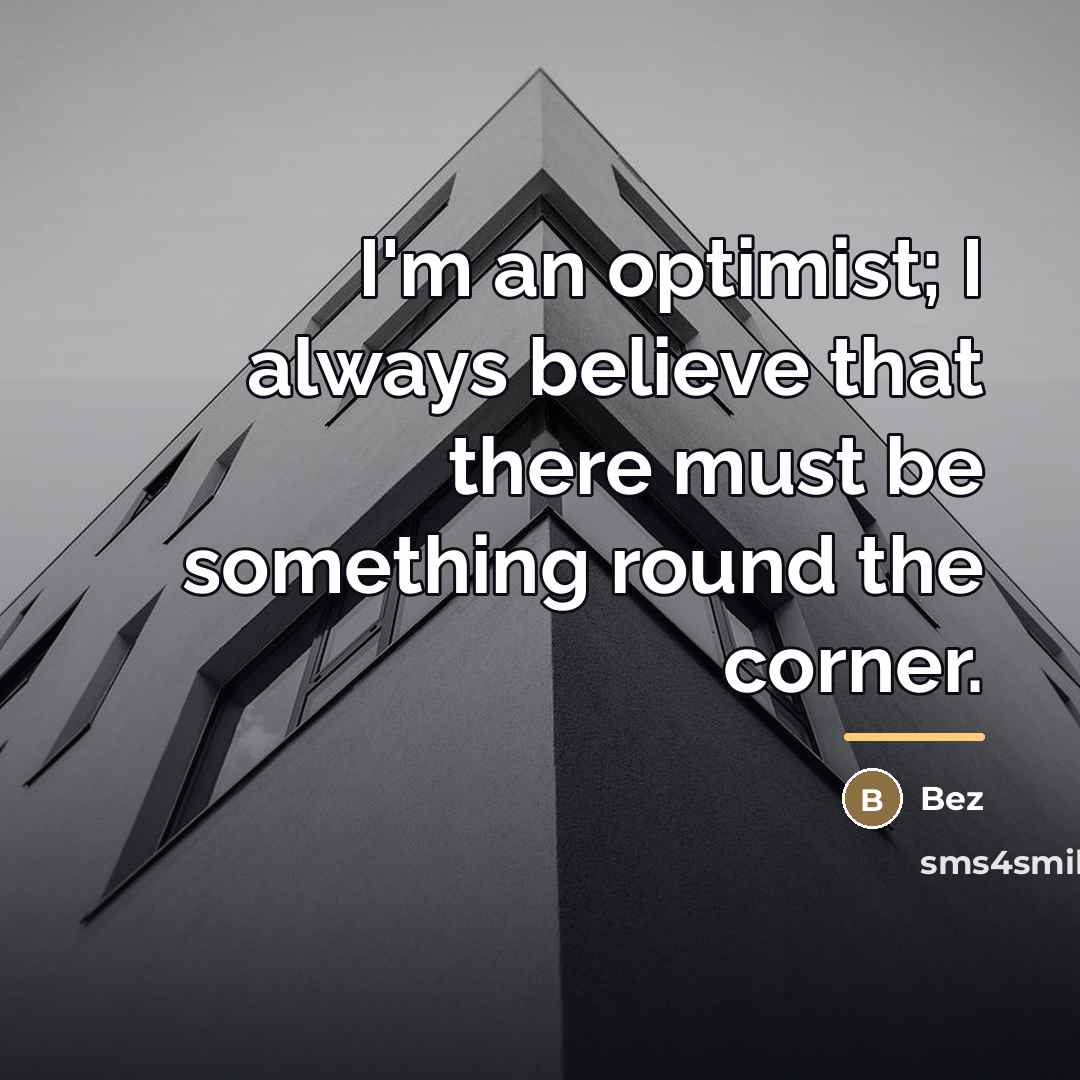 “I'm an optimist; I always believe that there must be…” quote by Bez