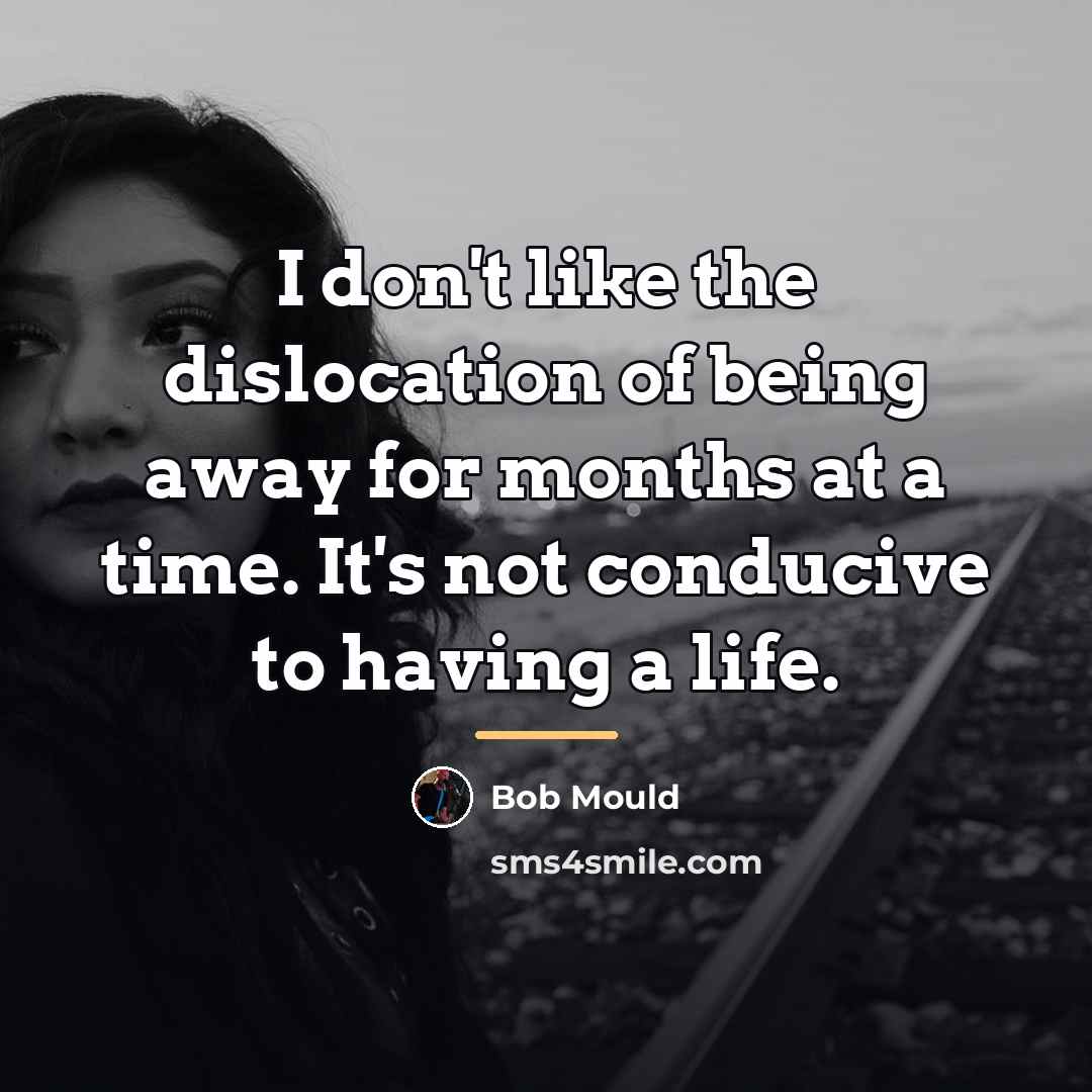 “I don't like the dislocation of being away for months…” quote by Bob Mould
