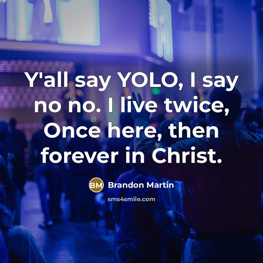 “Y'all say YOLO, I say no no. I live twice, Once here, then forever in Christ.” quote by Brandon Martin