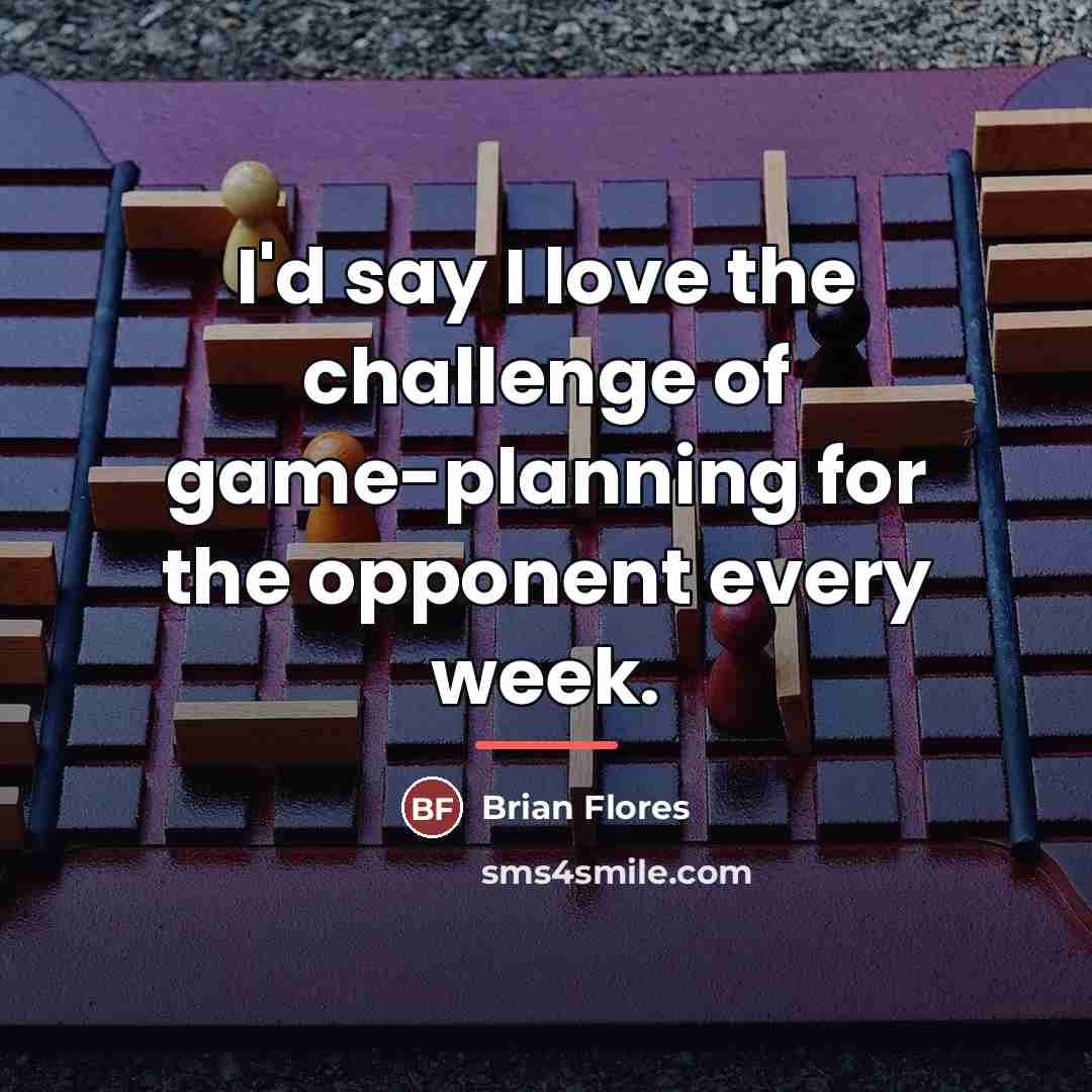 “I'd say I love the challenge of game-planning for the…” quote by Brian Flores