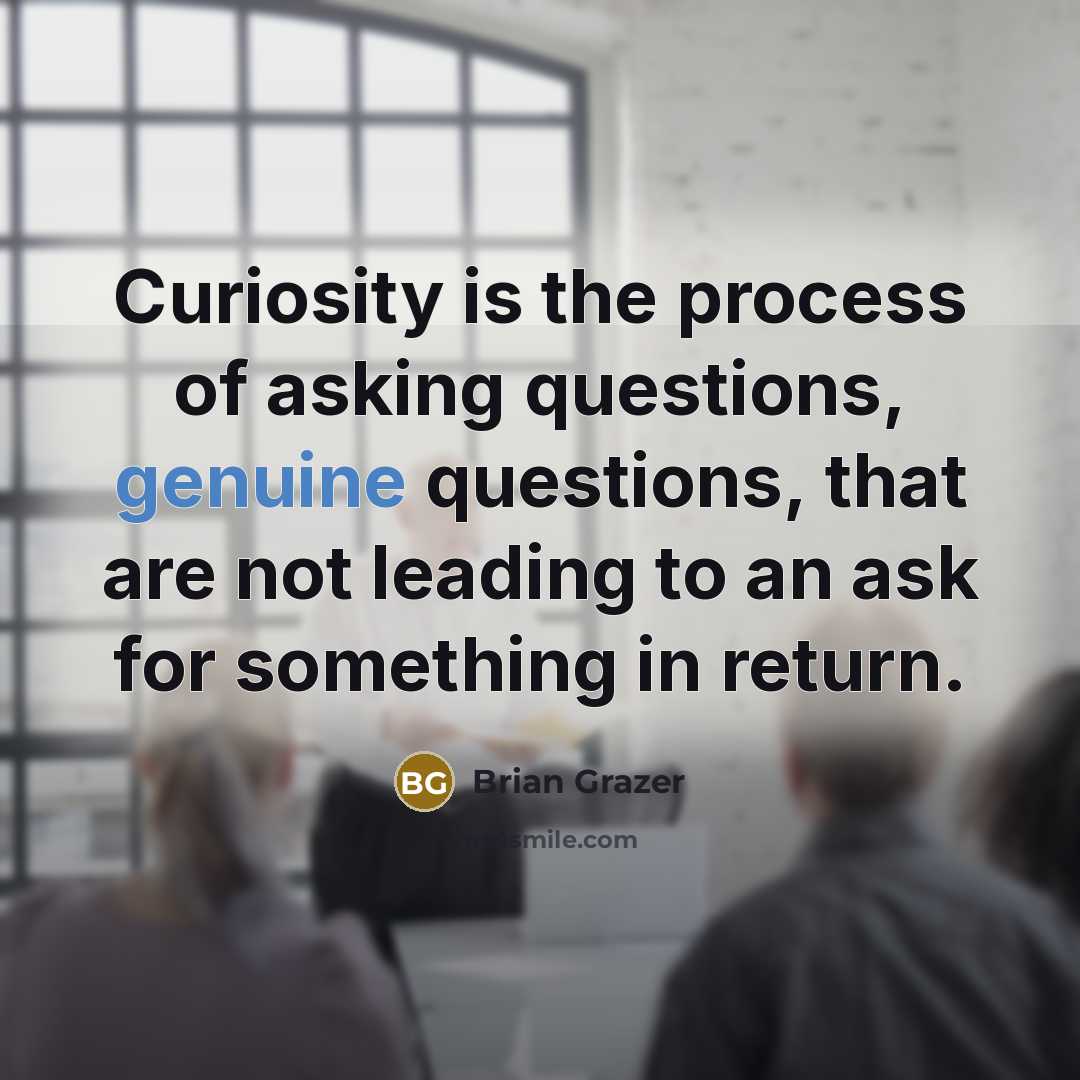 “Curiosity is the process of asking questions, genuine questions, that…” quote by Brian Grazer