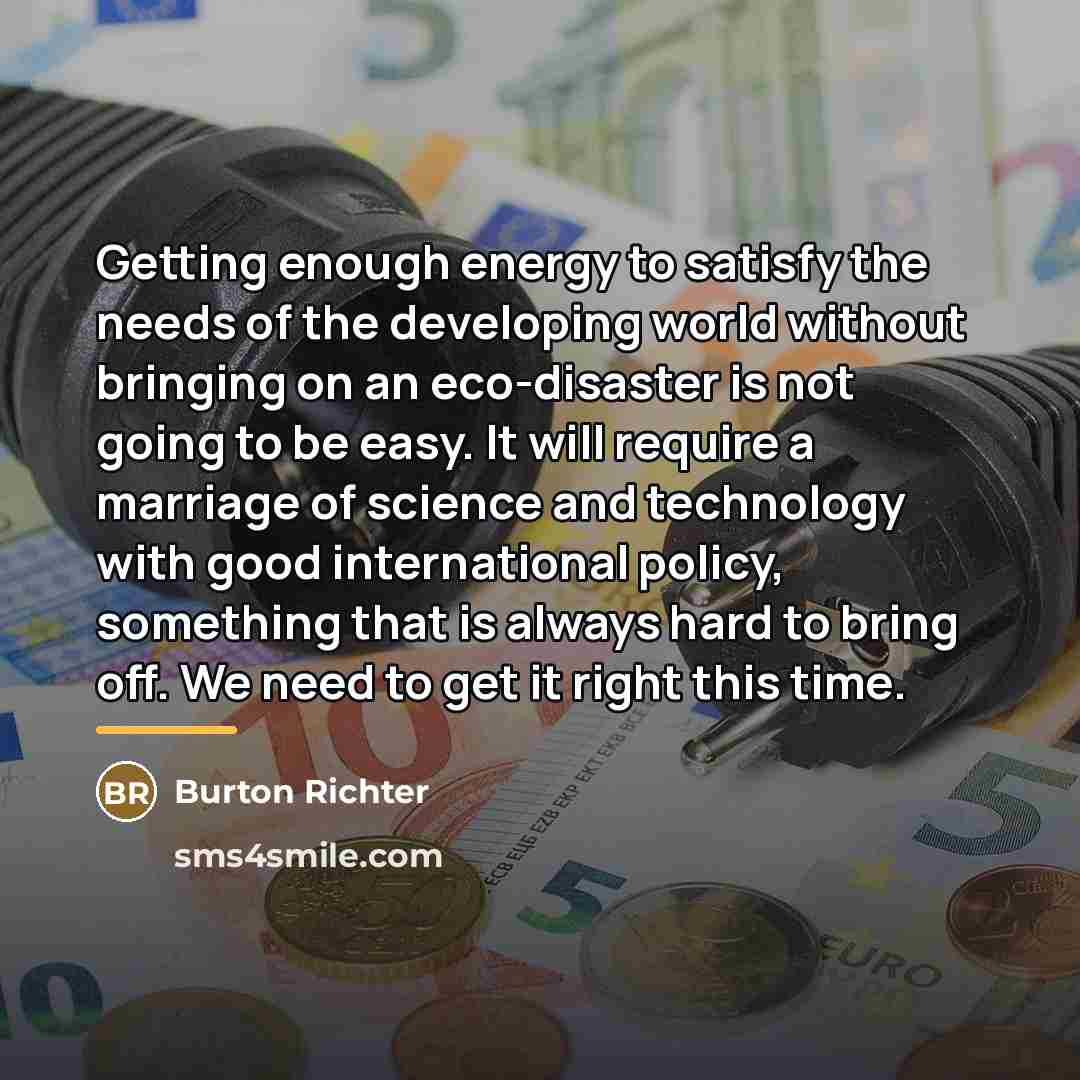 “Getting enough energy to satisfy the needs of the developing…” quote by Burton Richter