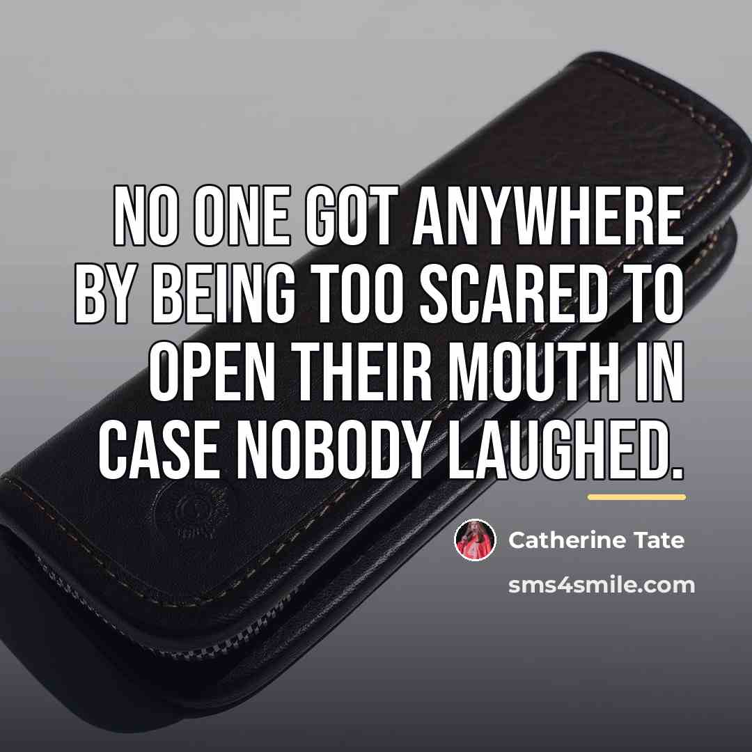 “No one got anywhere by being too scared to open…” quote by Catherine Tate