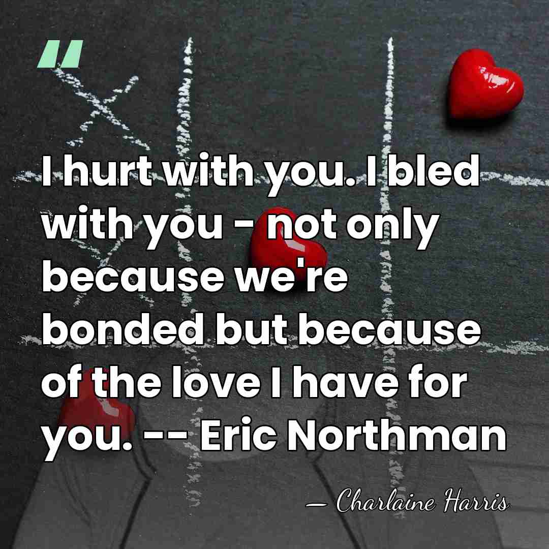 I hurt with you. I bled with you - not only because&hellip; - Charlaine Harris