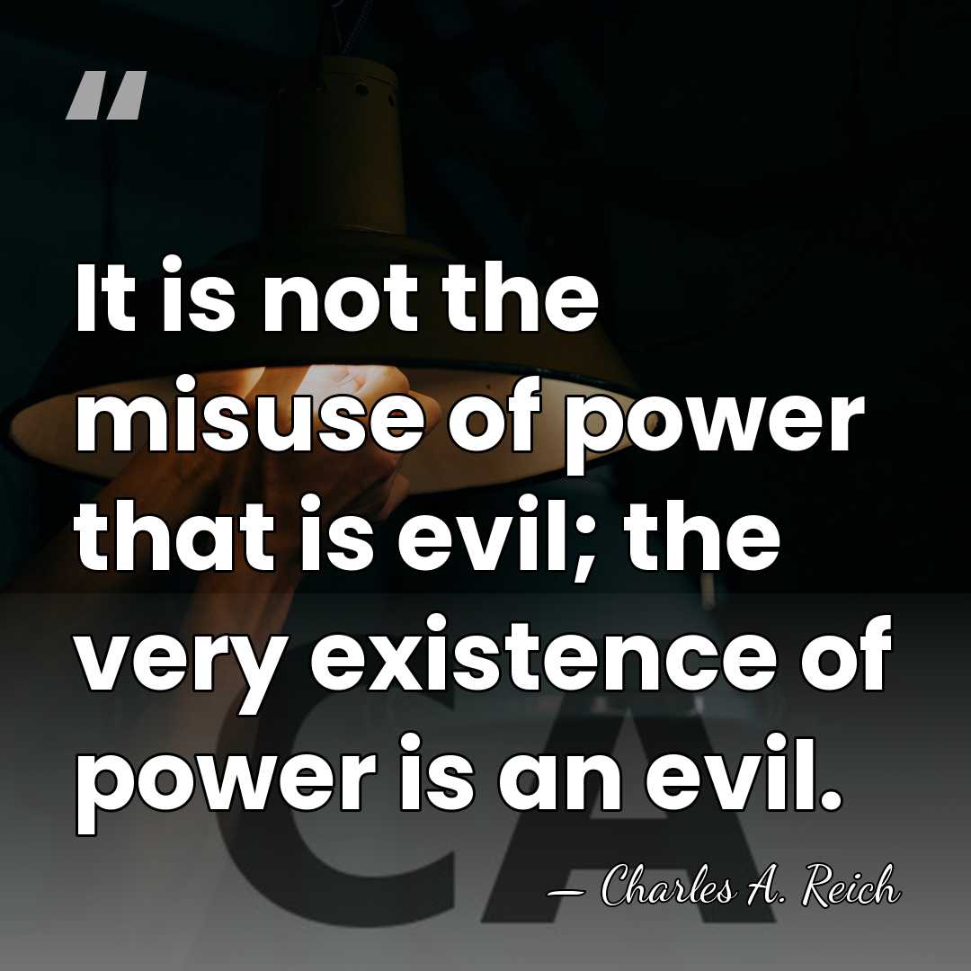 It is not the misuse of power that is evil; the very&hellip; - Charles A. Reich