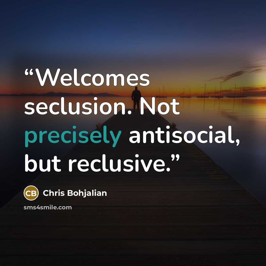 “Welcomes seclusion. Not precisely antisocial, but reclusive.” quote by Chris Bohjalian
