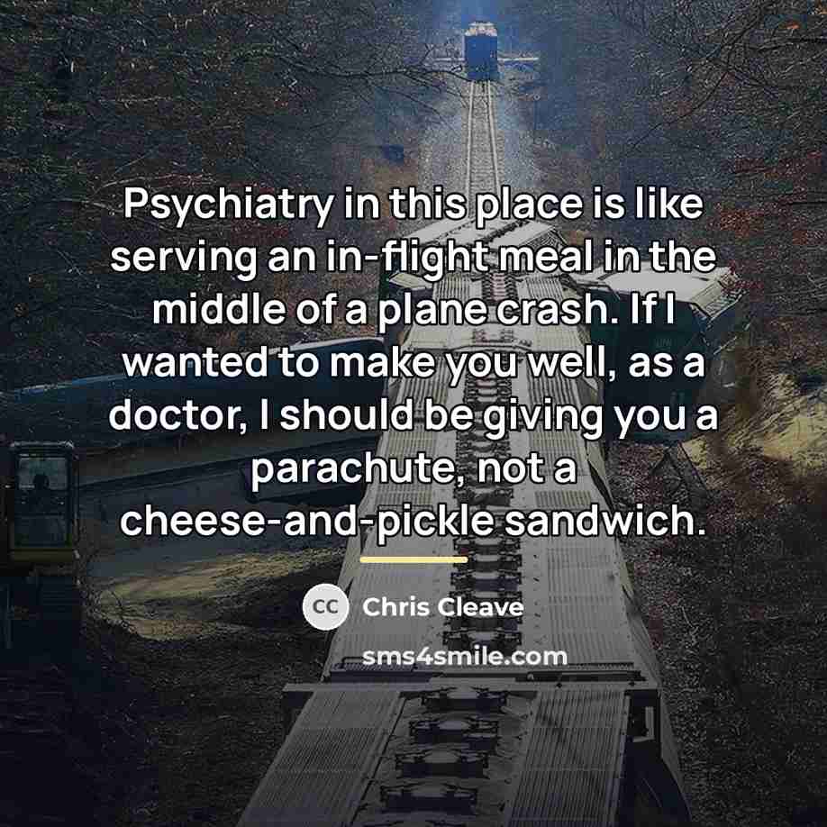 “Psychiatry in this place is like serving an in-flight meal…” quote by Chris Cleave